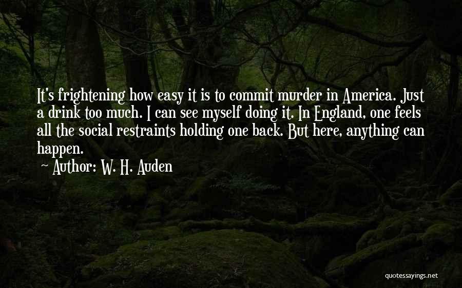 W. H. Auden Quotes: It's Frightening How Easy It Is To Commit Murder In America. Just A Drink Too Much. I Can See Myself