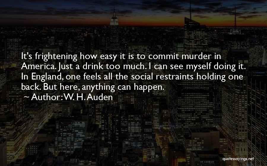 W. H. Auden Quotes: It's Frightening How Easy It Is To Commit Murder In America. Just A Drink Too Much. I Can See Myself