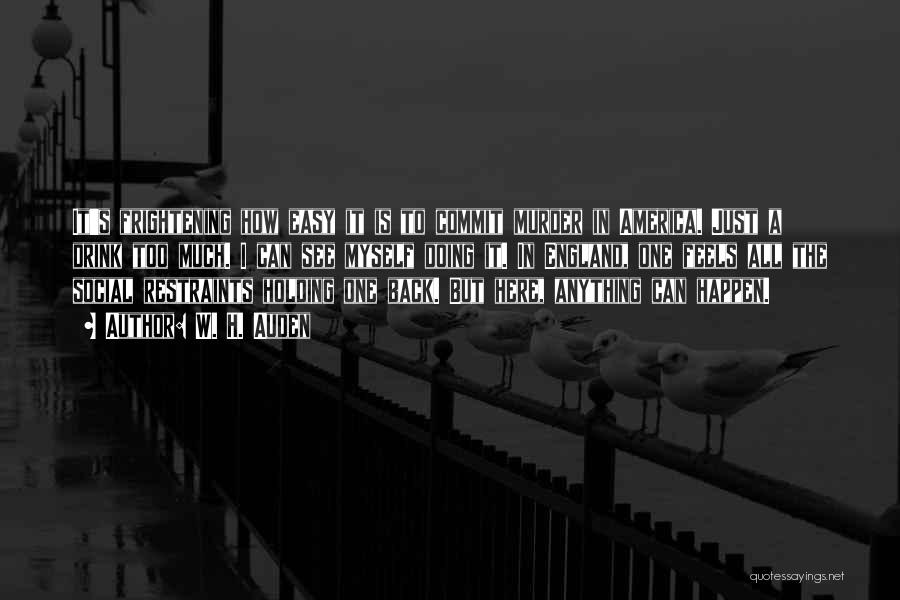 W. H. Auden Quotes: It's Frightening How Easy It Is To Commit Murder In America. Just A Drink Too Much. I Can See Myself