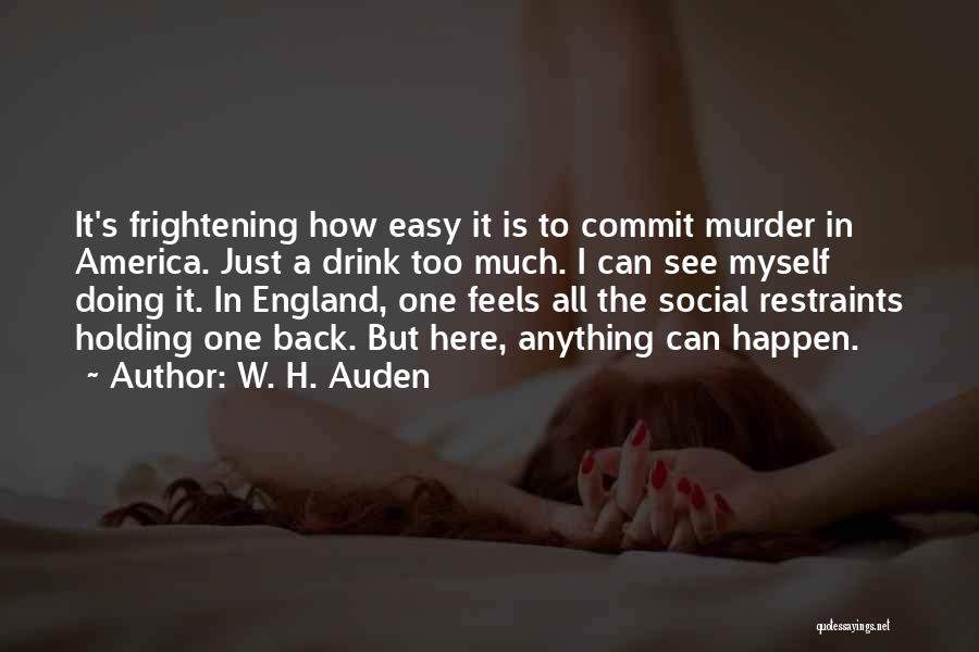 W. H. Auden Quotes: It's Frightening How Easy It Is To Commit Murder In America. Just A Drink Too Much. I Can See Myself