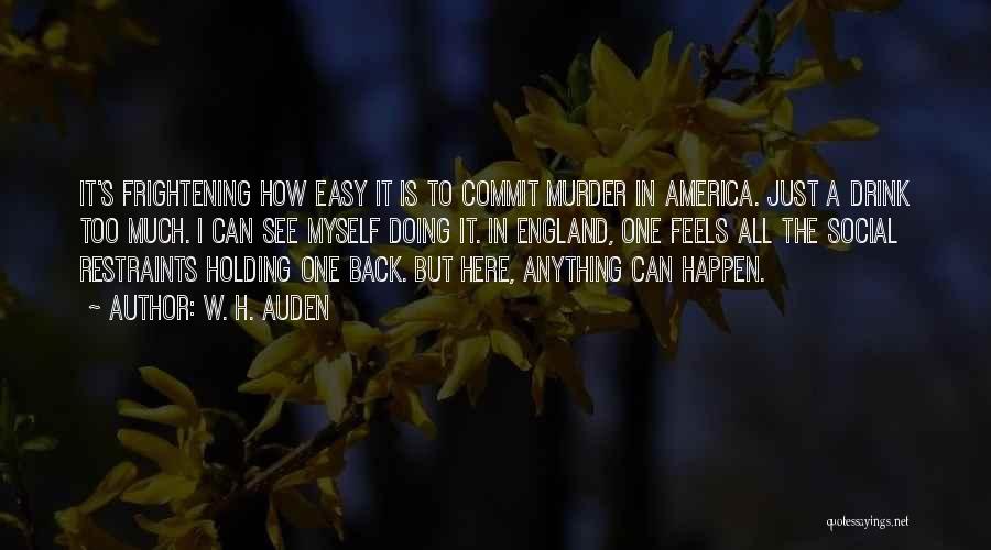 W. H. Auden Quotes: It's Frightening How Easy It Is To Commit Murder In America. Just A Drink Too Much. I Can See Myself