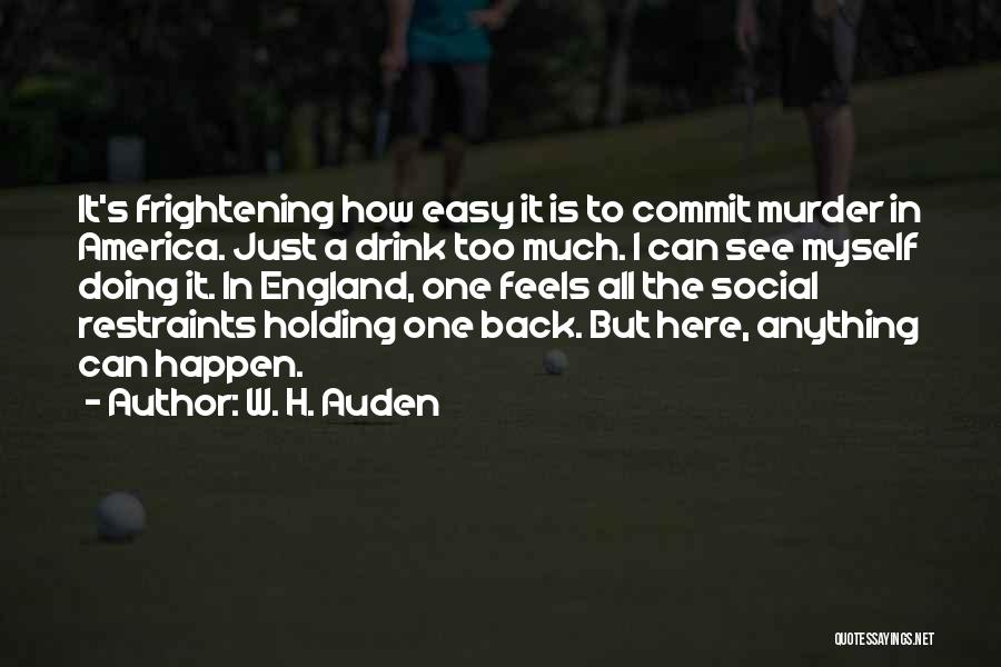 W. H. Auden Quotes: It's Frightening How Easy It Is To Commit Murder In America. Just A Drink Too Much. I Can See Myself