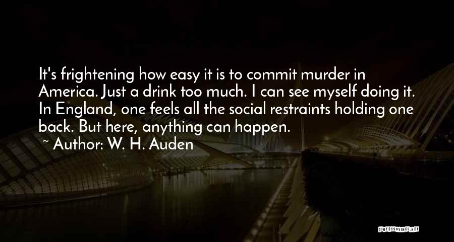 W. H. Auden Quotes: It's Frightening How Easy It Is To Commit Murder In America. Just A Drink Too Much. I Can See Myself