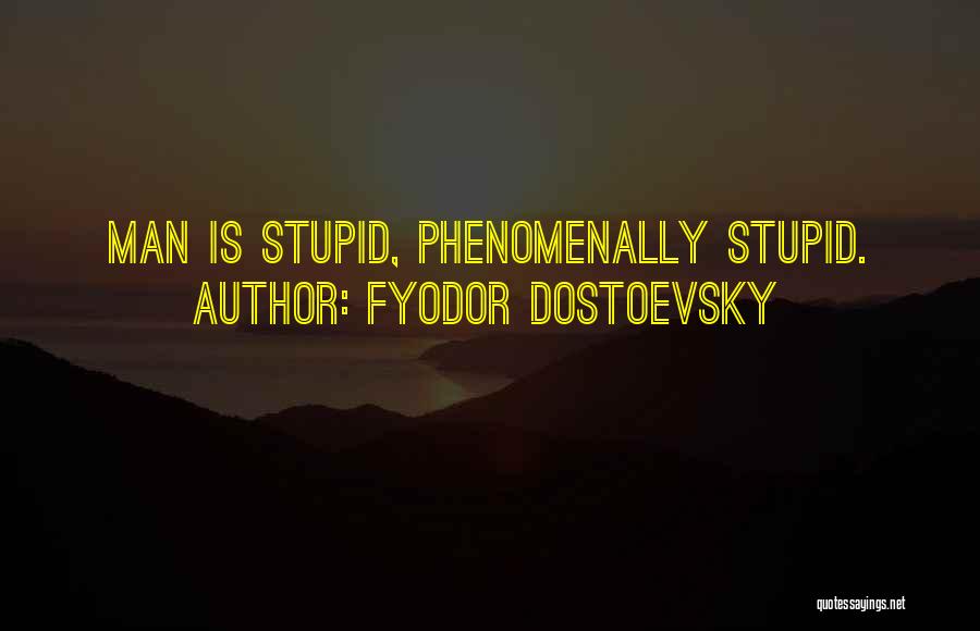 Fyodor Dostoevsky Quotes: Man Is Stupid, Phenomenally Stupid.
