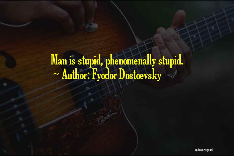Fyodor Dostoevsky Quotes: Man Is Stupid, Phenomenally Stupid.