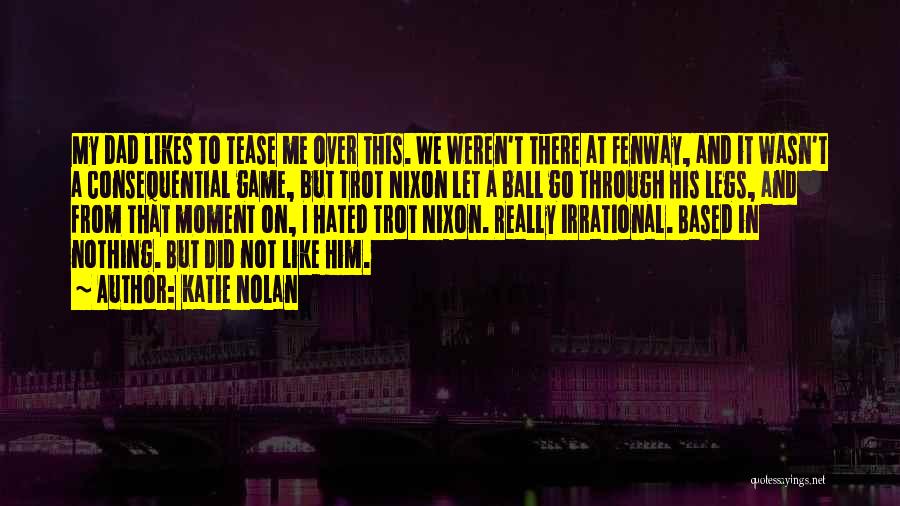 Katie Nolan Quotes: My Dad Likes To Tease Me Over This. We Weren't There At Fenway, And It Wasn't A Consequential Game, But