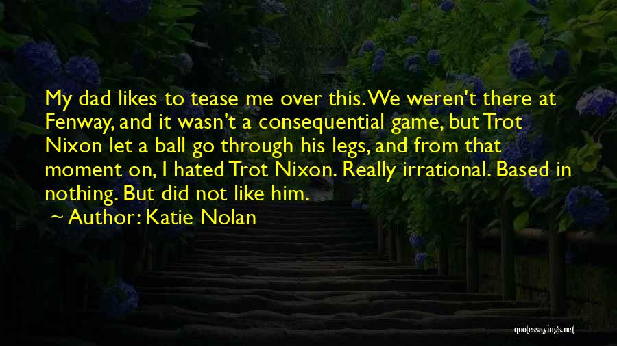 Katie Nolan Quotes: My Dad Likes To Tease Me Over This. We Weren't There At Fenway, And It Wasn't A Consequential Game, But