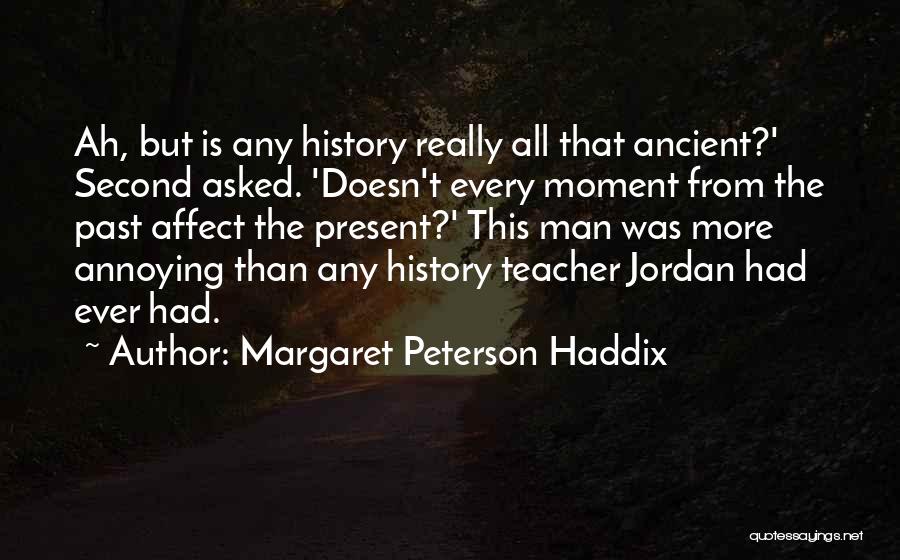 Margaret Peterson Haddix Quotes: Ah, But Is Any History Really All That Ancient?' Second Asked. 'doesn't Every Moment From The Past Affect The Present?'