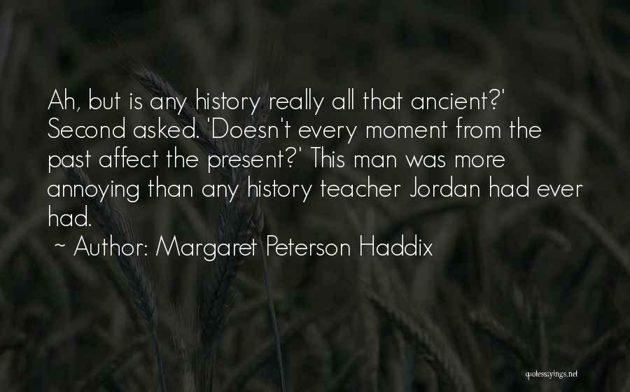 Margaret Peterson Haddix Quotes: Ah, But Is Any History Really All That Ancient?' Second Asked. 'doesn't Every Moment From The Past Affect The Present?'