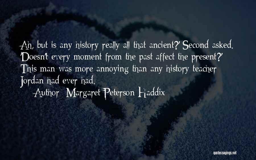 Margaret Peterson Haddix Quotes: Ah, But Is Any History Really All That Ancient?' Second Asked. 'doesn't Every Moment From The Past Affect The Present?'