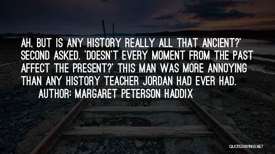 Margaret Peterson Haddix Quotes: Ah, But Is Any History Really All That Ancient?' Second Asked. 'doesn't Every Moment From The Past Affect The Present?'