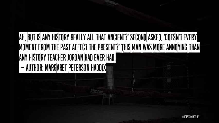 Margaret Peterson Haddix Quotes: Ah, But Is Any History Really All That Ancient?' Second Asked. 'doesn't Every Moment From The Past Affect The Present?'