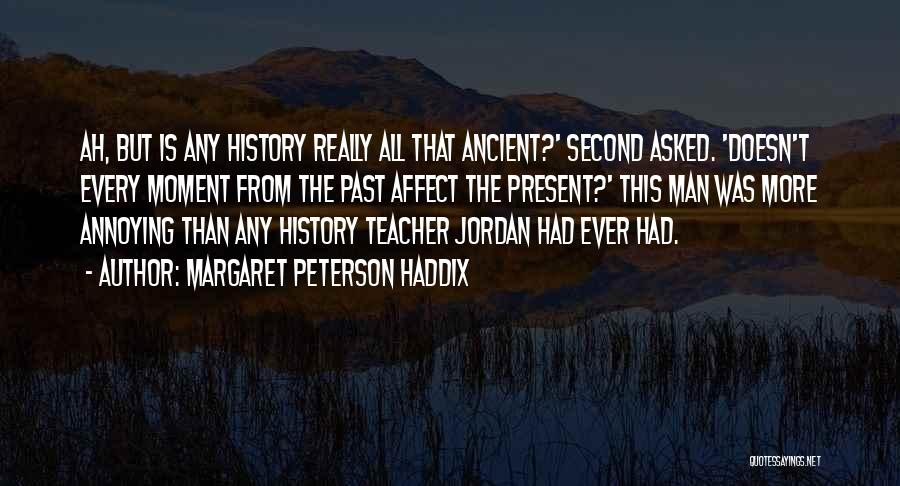 Margaret Peterson Haddix Quotes: Ah, But Is Any History Really All That Ancient?' Second Asked. 'doesn't Every Moment From The Past Affect The Present?'