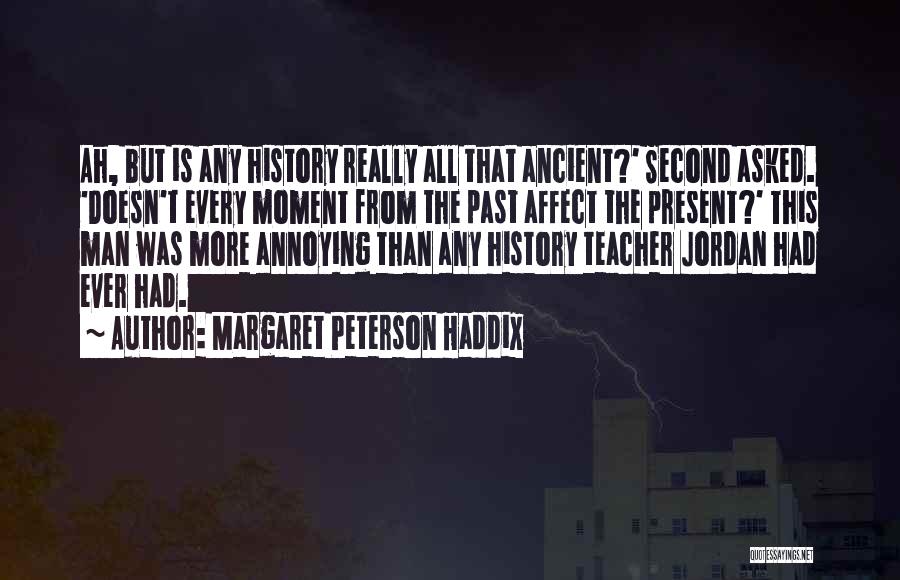 Margaret Peterson Haddix Quotes: Ah, But Is Any History Really All That Ancient?' Second Asked. 'doesn't Every Moment From The Past Affect The Present?'