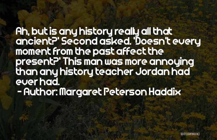 Margaret Peterson Haddix Quotes: Ah, But Is Any History Really All That Ancient?' Second Asked. 'doesn't Every Moment From The Past Affect The Present?'