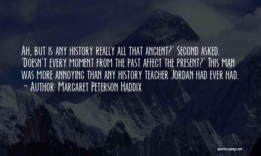 Margaret Peterson Haddix Quotes: Ah, But Is Any History Really All That Ancient?' Second Asked. 'doesn't Every Moment From The Past Affect The Present?'