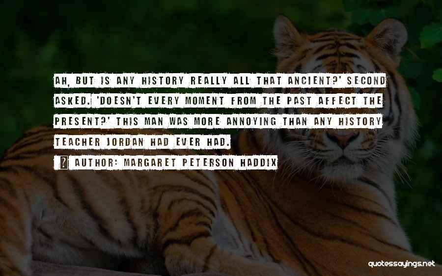 Margaret Peterson Haddix Quotes: Ah, But Is Any History Really All That Ancient?' Second Asked. 'doesn't Every Moment From The Past Affect The Present?'