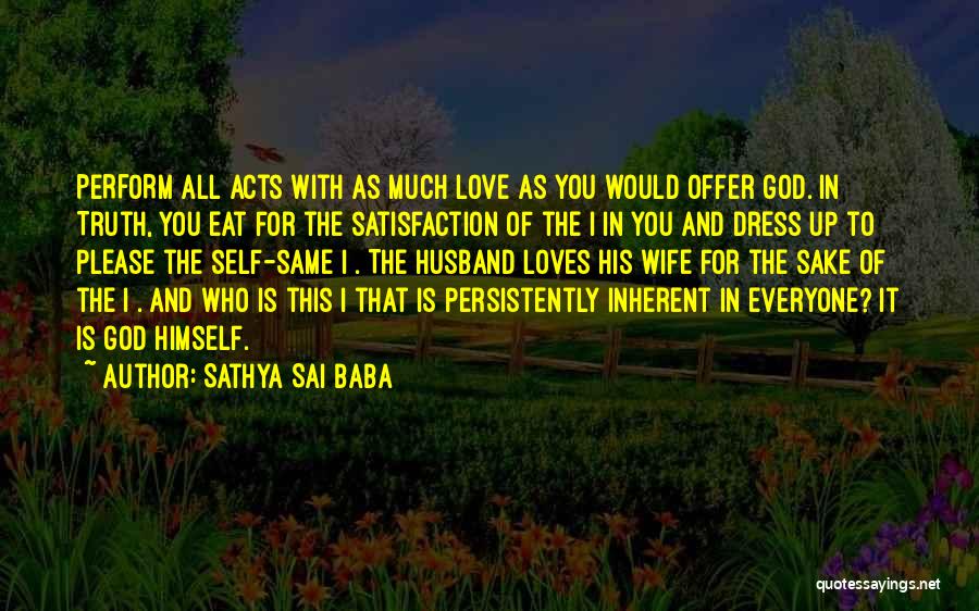 Sathya Sai Baba Quotes: Perform All Acts With As Much Love As You Would Offer God. In Truth, You Eat For The Satisfaction Of