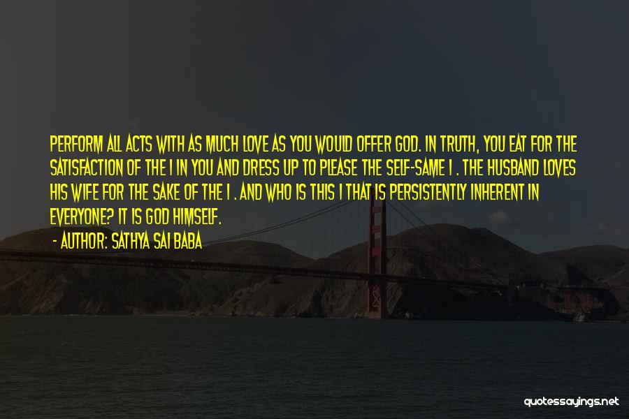 Sathya Sai Baba Quotes: Perform All Acts With As Much Love As You Would Offer God. In Truth, You Eat For The Satisfaction Of