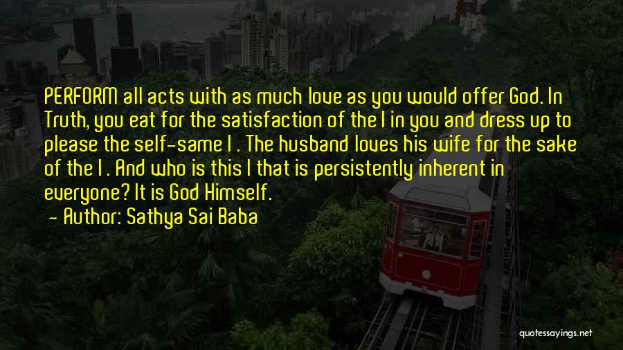 Sathya Sai Baba Quotes: Perform All Acts With As Much Love As You Would Offer God. In Truth, You Eat For The Satisfaction Of