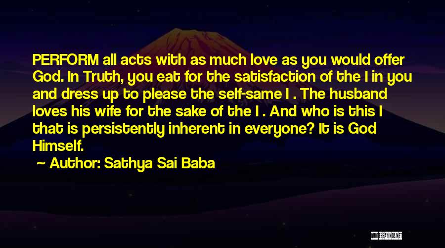 Sathya Sai Baba Quotes: Perform All Acts With As Much Love As You Would Offer God. In Truth, You Eat For The Satisfaction Of