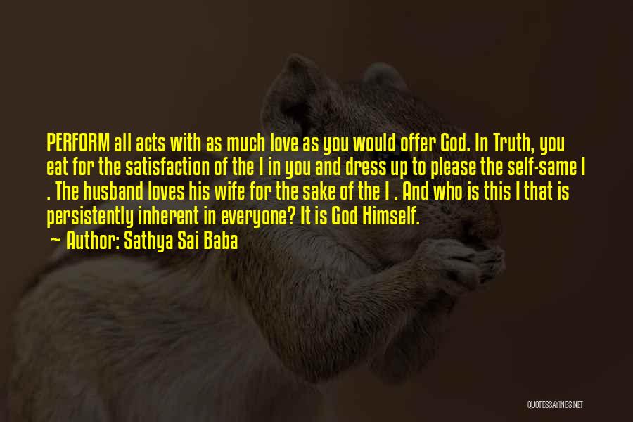 Sathya Sai Baba Quotes: Perform All Acts With As Much Love As You Would Offer God. In Truth, You Eat For The Satisfaction Of