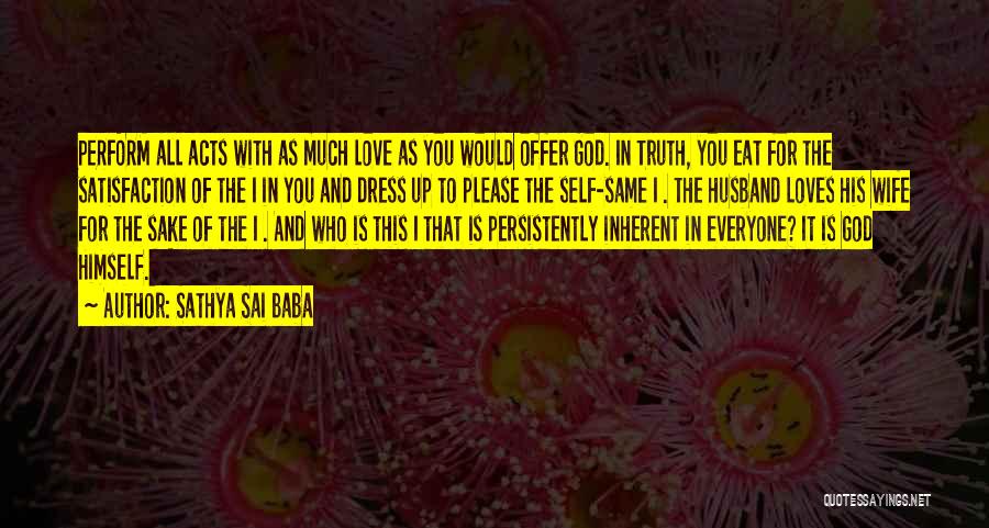 Sathya Sai Baba Quotes: Perform All Acts With As Much Love As You Would Offer God. In Truth, You Eat For The Satisfaction Of