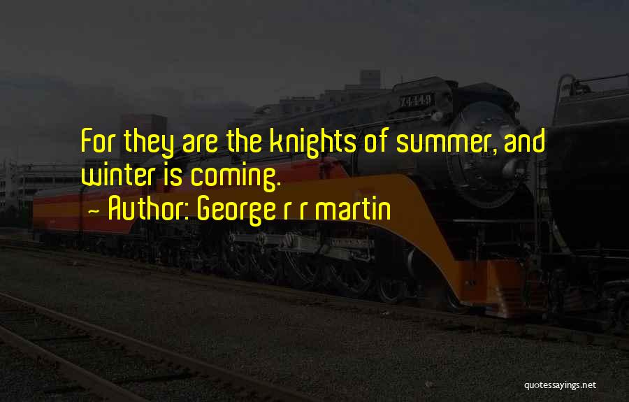 George R R Martin Quotes: For They Are The Knights Of Summer, And Winter Is Coming.