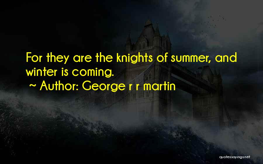 George R R Martin Quotes: For They Are The Knights Of Summer, And Winter Is Coming.