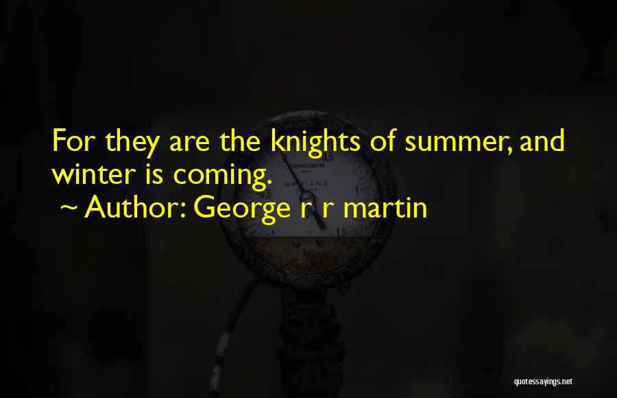 George R R Martin Quotes: For They Are The Knights Of Summer, And Winter Is Coming.