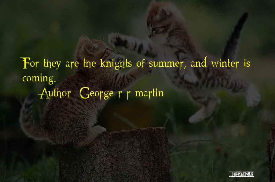 George R R Martin Quotes: For They Are The Knights Of Summer, And Winter Is Coming.