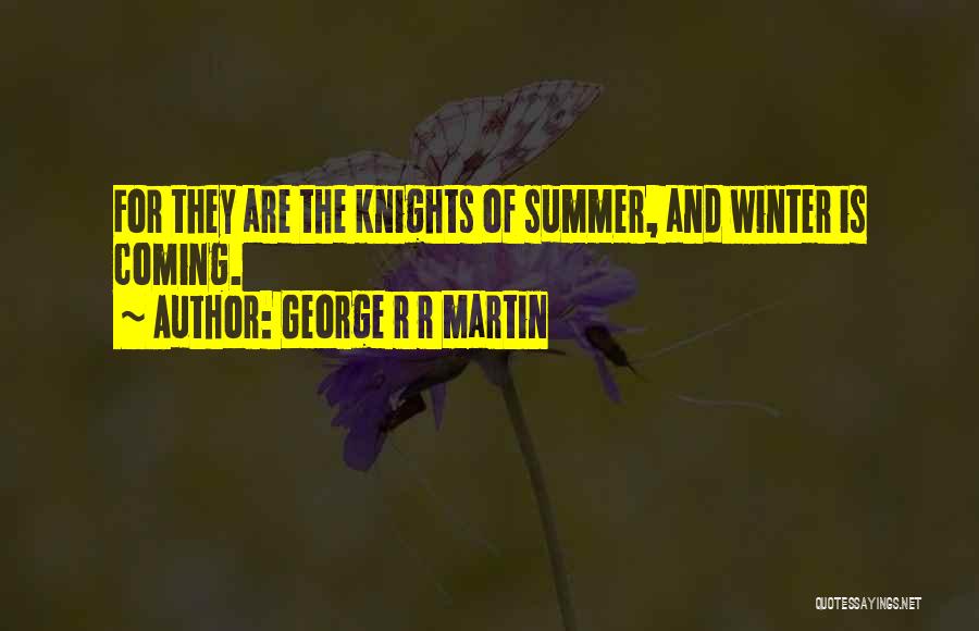 George R R Martin Quotes: For They Are The Knights Of Summer, And Winter Is Coming.