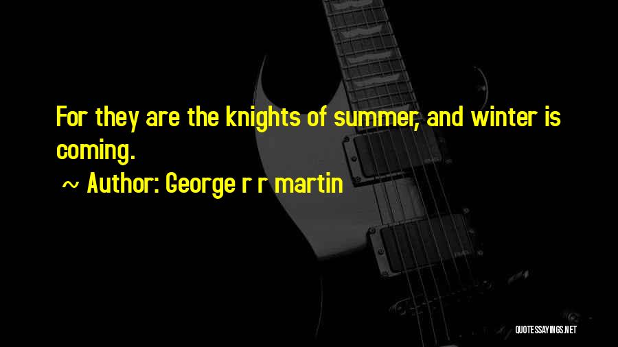 George R R Martin Quotes: For They Are The Knights Of Summer, And Winter Is Coming.