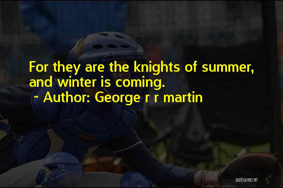 George R R Martin Quotes: For They Are The Knights Of Summer, And Winter Is Coming.