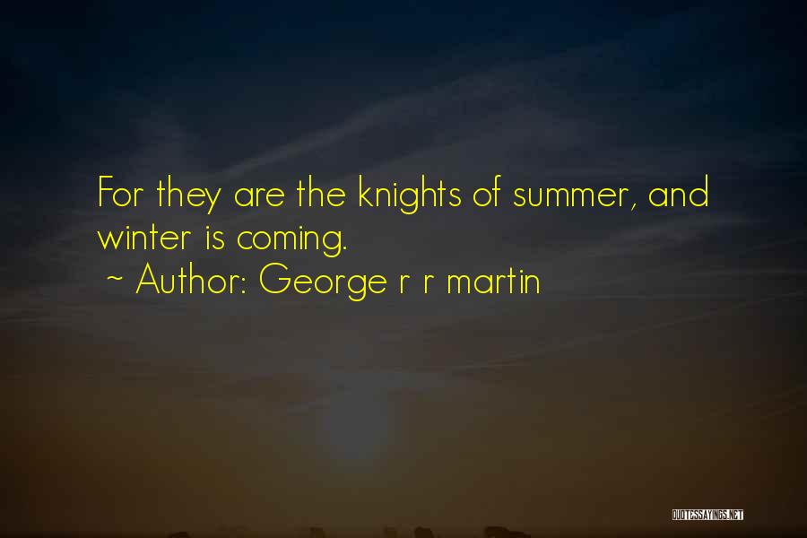 George R R Martin Quotes: For They Are The Knights Of Summer, And Winter Is Coming.