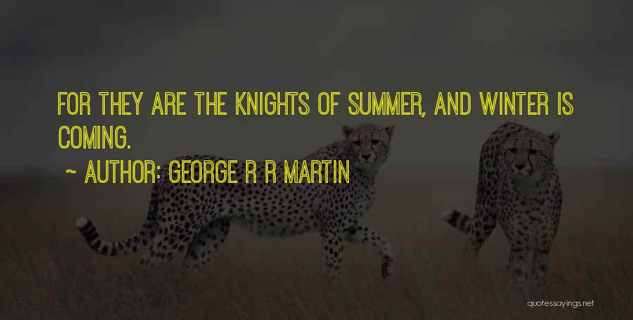 George R R Martin Quotes: For They Are The Knights Of Summer, And Winter Is Coming.