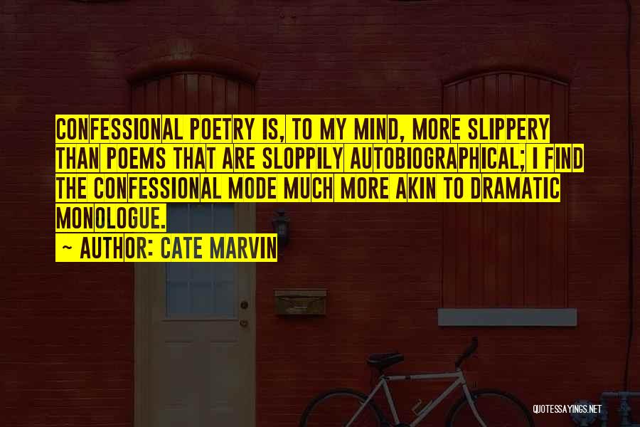Cate Marvin Quotes: Confessional Poetry Is, To My Mind, More Slippery Than Poems That Are Sloppily Autobiographical; I Find The Confessional Mode Much