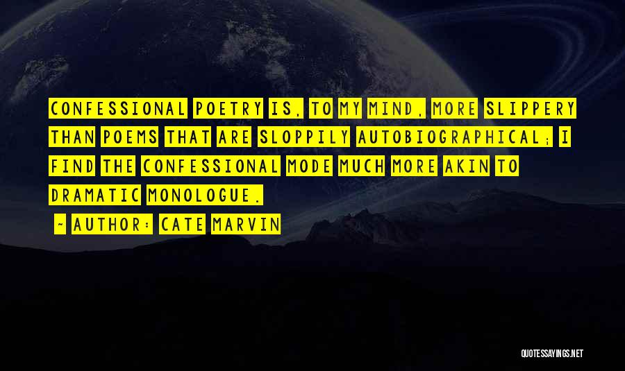 Cate Marvin Quotes: Confessional Poetry Is, To My Mind, More Slippery Than Poems That Are Sloppily Autobiographical; I Find The Confessional Mode Much