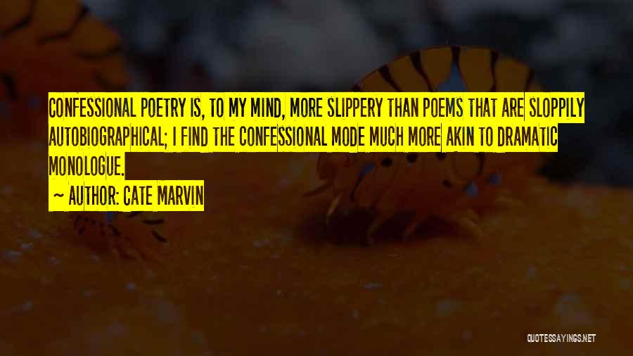Cate Marvin Quotes: Confessional Poetry Is, To My Mind, More Slippery Than Poems That Are Sloppily Autobiographical; I Find The Confessional Mode Much