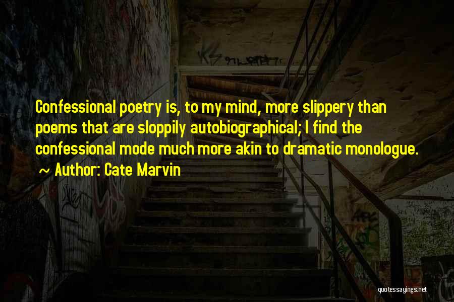 Cate Marvin Quotes: Confessional Poetry Is, To My Mind, More Slippery Than Poems That Are Sloppily Autobiographical; I Find The Confessional Mode Much