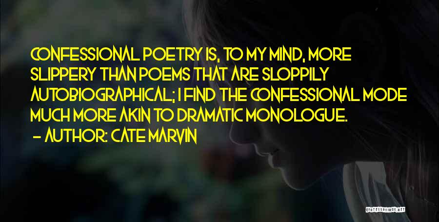 Cate Marvin Quotes: Confessional Poetry Is, To My Mind, More Slippery Than Poems That Are Sloppily Autobiographical; I Find The Confessional Mode Much