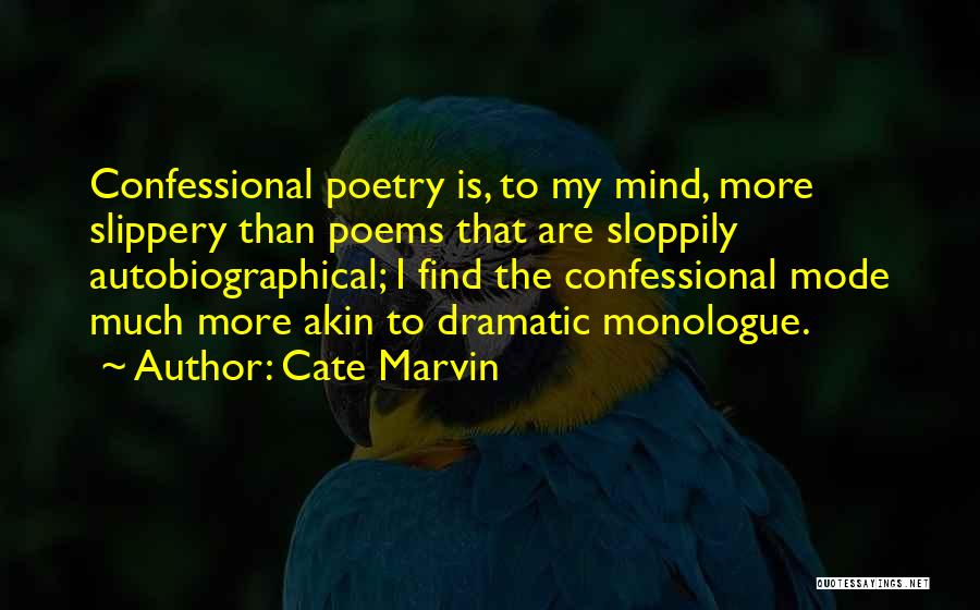 Cate Marvin Quotes: Confessional Poetry Is, To My Mind, More Slippery Than Poems That Are Sloppily Autobiographical; I Find The Confessional Mode Much