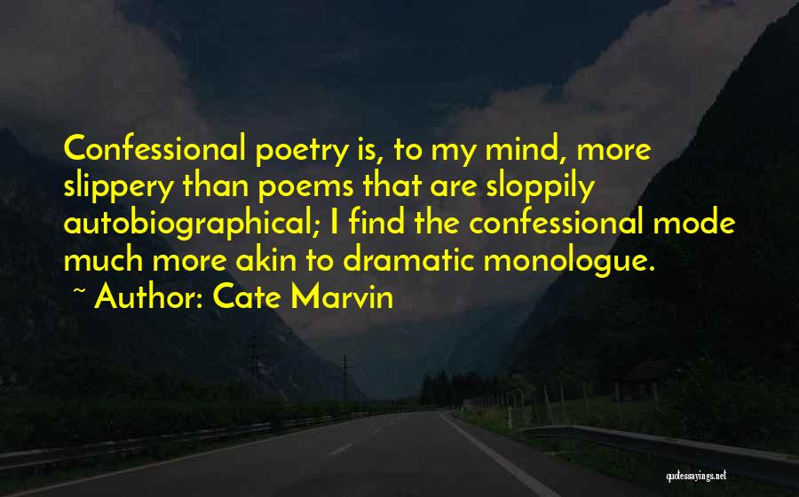 Cate Marvin Quotes: Confessional Poetry Is, To My Mind, More Slippery Than Poems That Are Sloppily Autobiographical; I Find The Confessional Mode Much