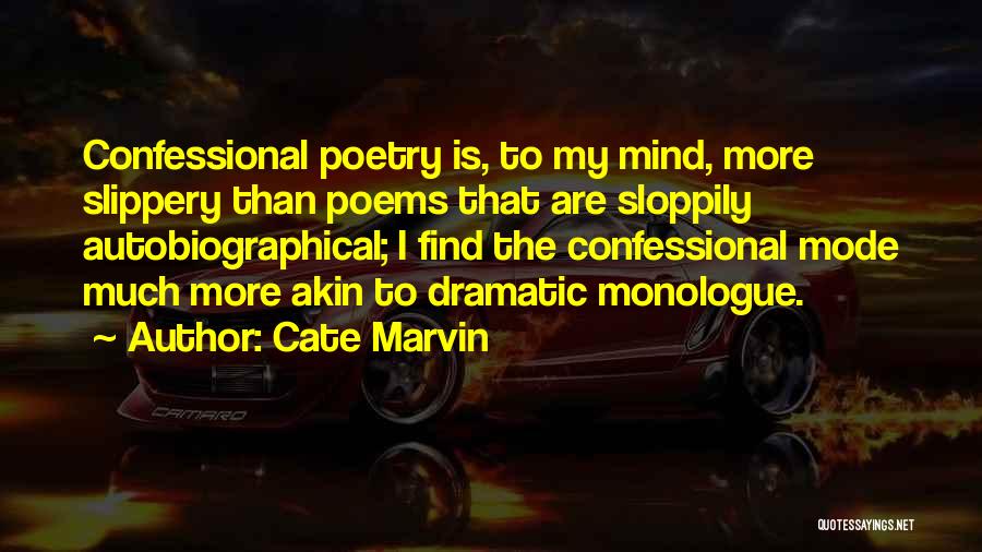 Cate Marvin Quotes: Confessional Poetry Is, To My Mind, More Slippery Than Poems That Are Sloppily Autobiographical; I Find The Confessional Mode Much
