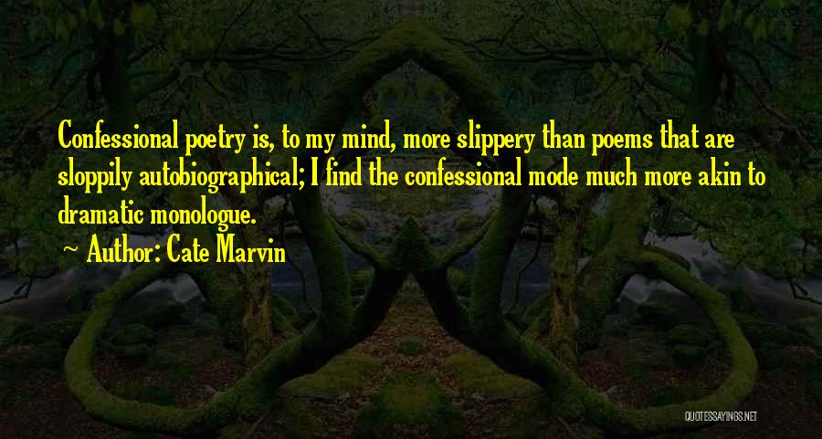 Cate Marvin Quotes: Confessional Poetry Is, To My Mind, More Slippery Than Poems That Are Sloppily Autobiographical; I Find The Confessional Mode Much