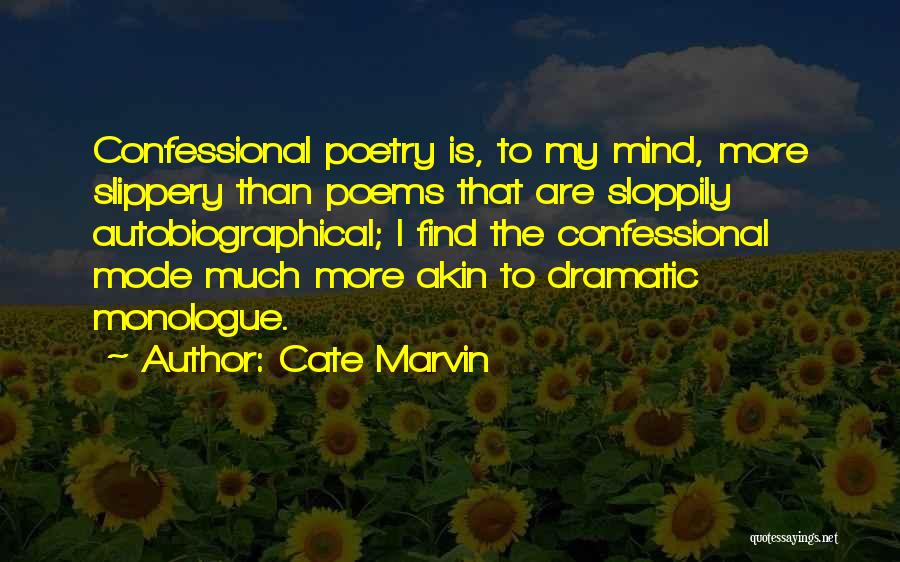 Cate Marvin Quotes: Confessional Poetry Is, To My Mind, More Slippery Than Poems That Are Sloppily Autobiographical; I Find The Confessional Mode Much