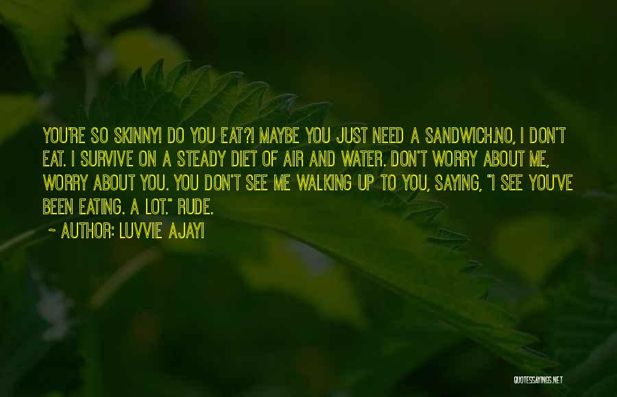 Luvvie Ajayi Quotes: You're So Skinny! Do You Eat?! Maybe You Just Need A Sandwich.no, I Don't Eat. I Survive On A Steady