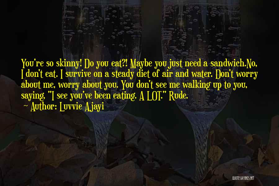 Luvvie Ajayi Quotes: You're So Skinny! Do You Eat?! Maybe You Just Need A Sandwich.no, I Don't Eat. I Survive On A Steady