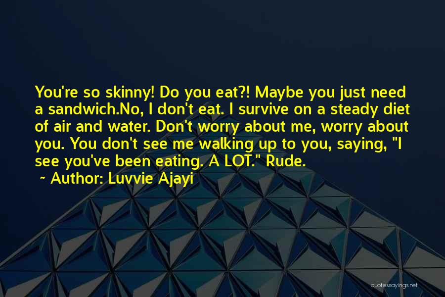 Luvvie Ajayi Quotes: You're So Skinny! Do You Eat?! Maybe You Just Need A Sandwich.no, I Don't Eat. I Survive On A Steady
