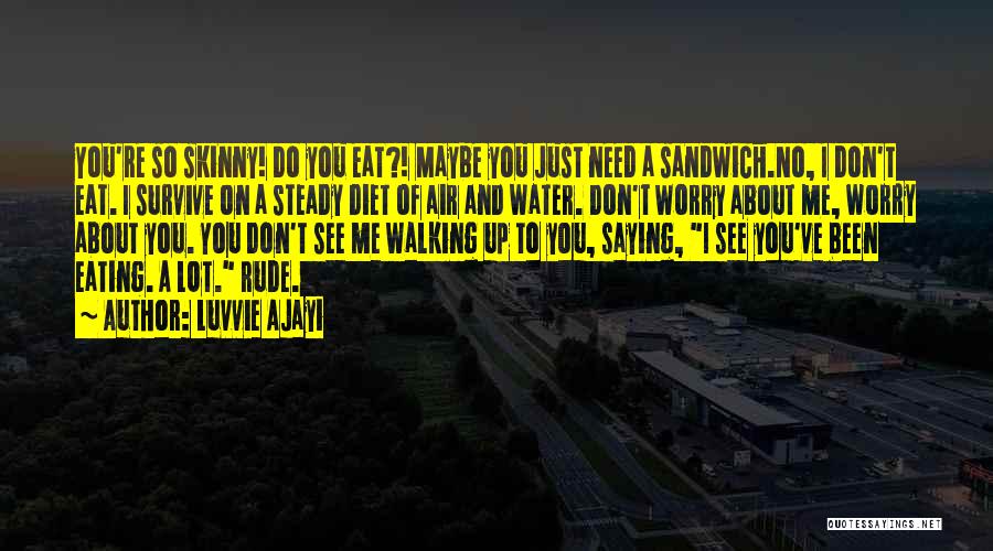 Luvvie Ajayi Quotes: You're So Skinny! Do You Eat?! Maybe You Just Need A Sandwich.no, I Don't Eat. I Survive On A Steady